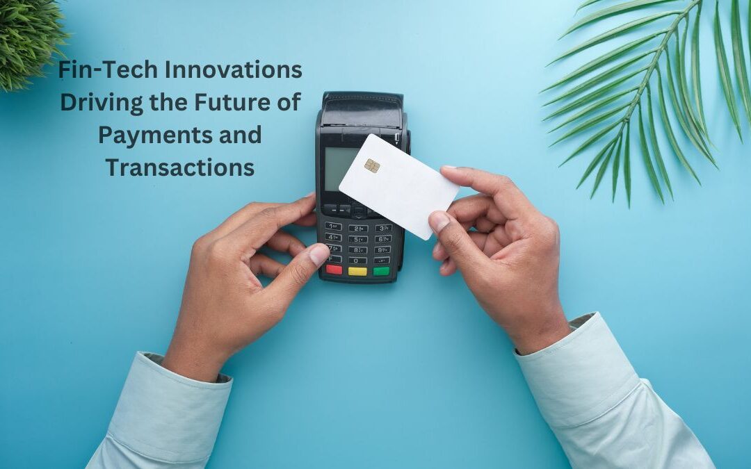 Fin-Tech Innovations Driving the Future of Payments and Transactions